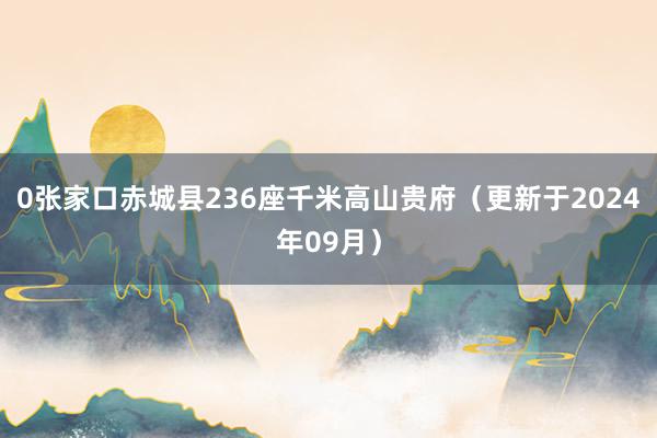 0张家口赤城县236座千米高山贵府（更新于2024年09月）