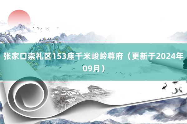 张家口崇礼区153座千米峻岭尊府（更新于2024年09月）