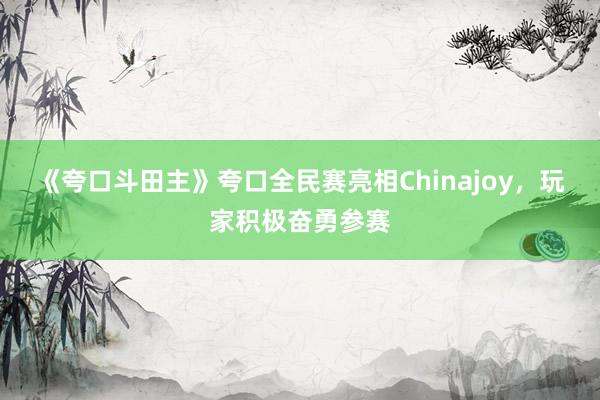 《夸口斗田主》夸口全民赛亮相Chinajoy，玩家积极奋勇参赛