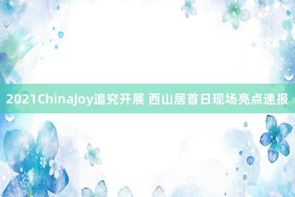 2021ChinaJoy追究开展 西山居首日现场亮点速报