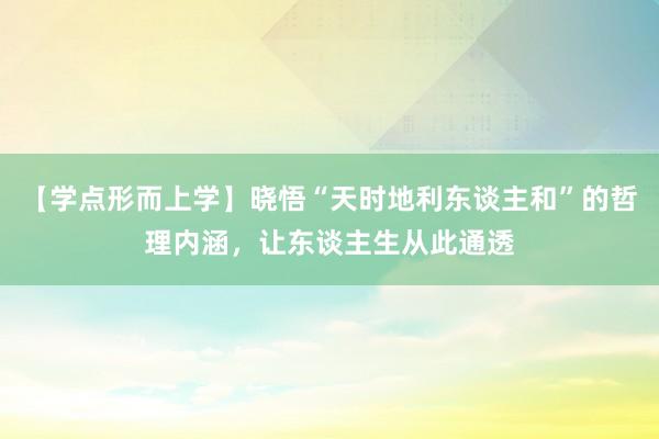 【学点形而上学】晓悟“天时地利东谈主和”的哲理内涵，让东谈主生从此通透