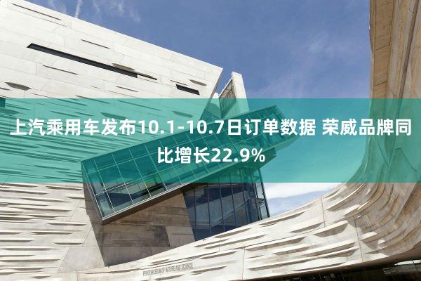 上汽乘用车发布10.1-10.7日订单数据 荣威品牌同比增长22.9%