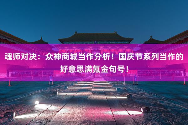 魂师对决：众神商城当作分析！国庆节系列当作的好意思满氪金句号！