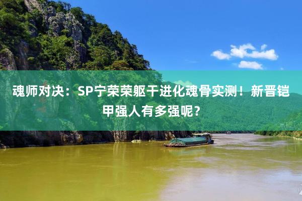 魂师对决：SP宁荣荣躯干进化魂骨实测！新晋铠甲强人有多强呢？