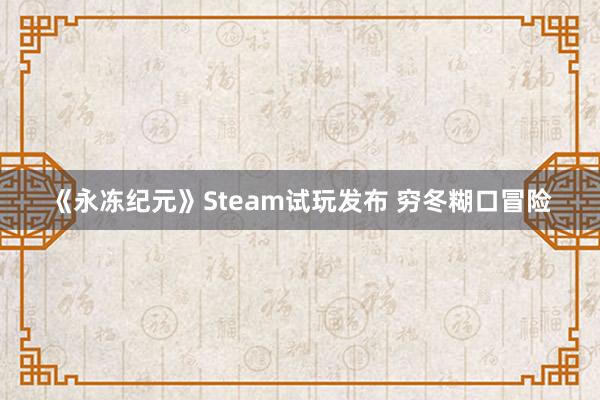 《永冻纪元》Steam试玩发布 穷冬糊口冒险