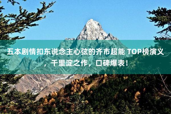 五本剧情扣东说念主心弦的齐市超能 TOP榜演义，千里淀之作，口碑爆表！