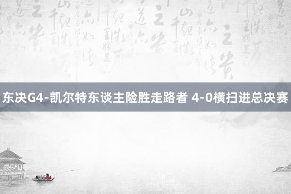 东决G4-凯尔特东谈主险胜走路者 4-0横扫进总决赛