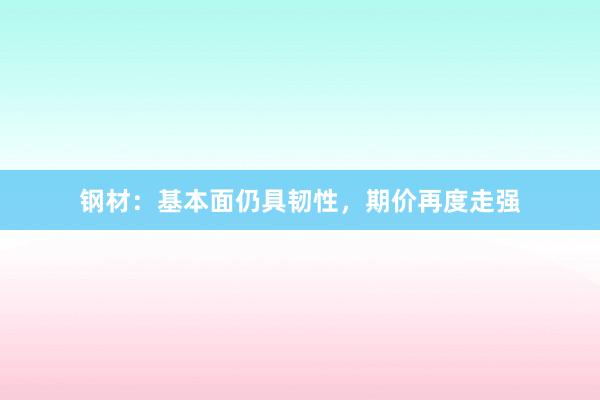 钢材：基本面仍具韧性，期价再度走强