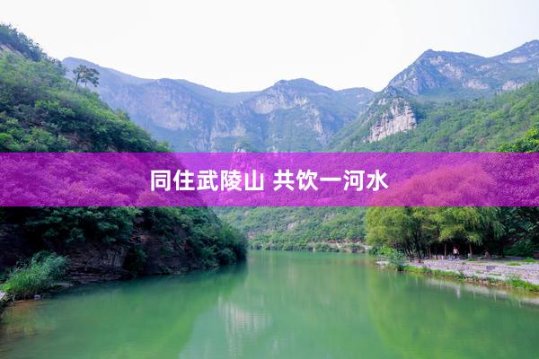 同住武陵山 共饮一河水