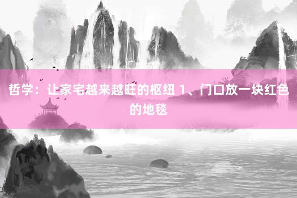 哲学：让家宅越来越旺的枢纽 1、门口放一块红色的地毯