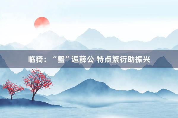 临猗：“蟹”逅薛公 特点繁衍助振兴